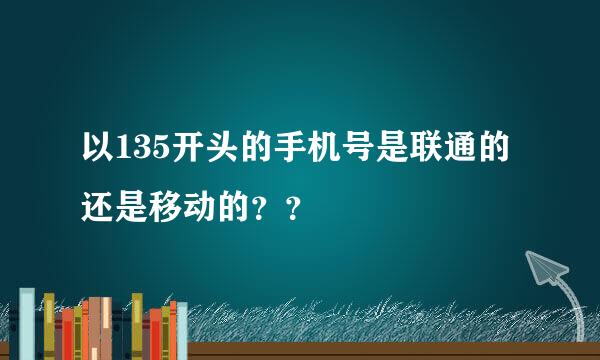 以135开头的手机号是联通的还是移动的？？