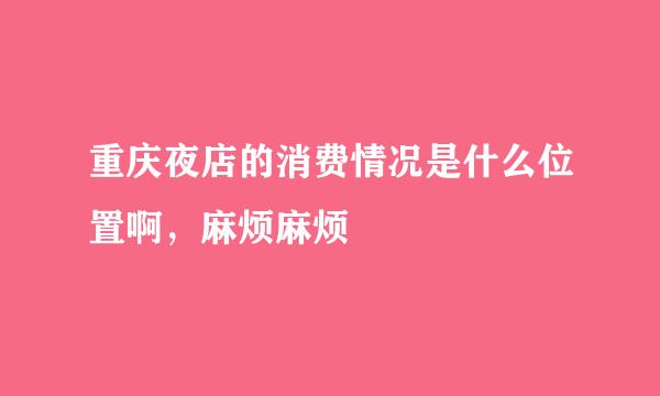 重庆夜店的消费情况是什么位置啊，麻烦麻烦