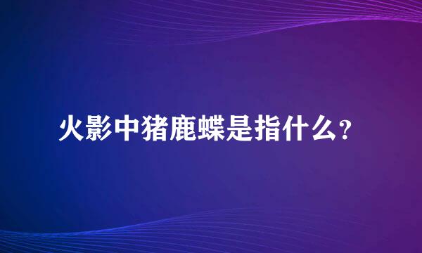 火影中猪鹿蝶是指什么？