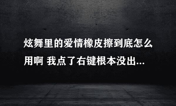 炫舞里的爱情橡皮擦到底怎么用啊 我点了右键根本没出现销毁 我离过婚了