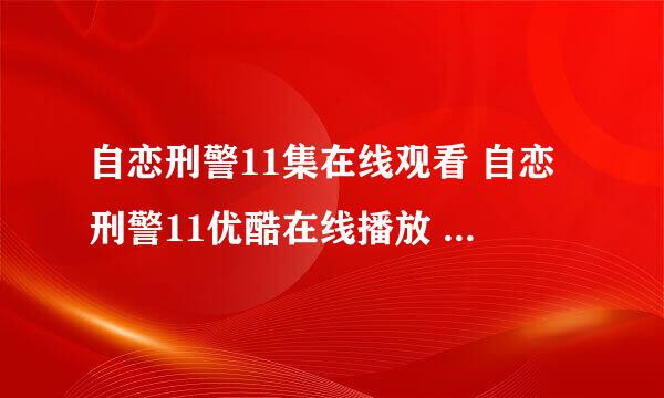 自恋刑警11集在线观看 自恋刑警11优酷在线播放 自恋刑警11剧情