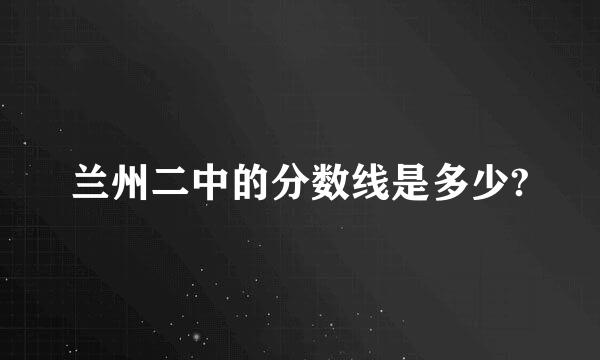 兰州二中的分数线是多少?