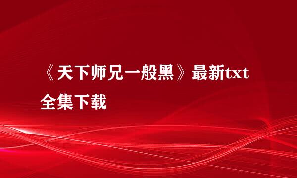 《天下师兄一般黑》最新txt全集下载