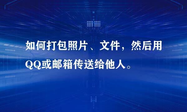 如何打包照片、文件，然后用QQ或邮箱传送给他人。