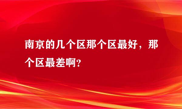 南京的几个区那个区最好，那个区最差啊？