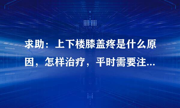 求助：上下楼膝盖疼是什么原因，怎样治疗，平时需要注意什么？