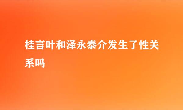 桂言叶和泽永泰介发生了性关系吗