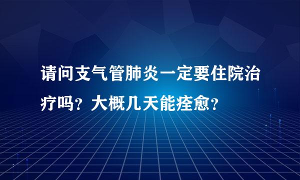 请问支气管肺炎一定要住院治疗吗？大概几天能痊愈？