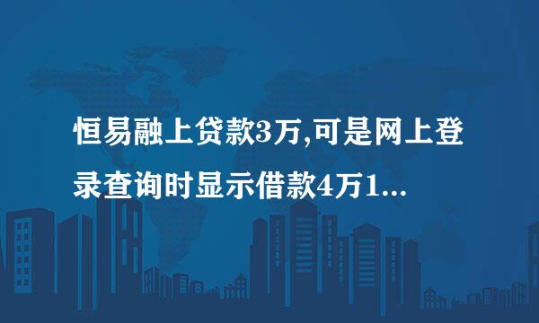 恒易融上贷款3万,可是网上登录查询时显示借款4万1千多，求解