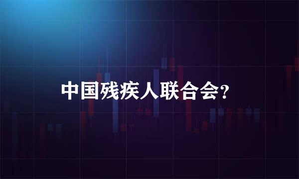 中国残疾人联合会？