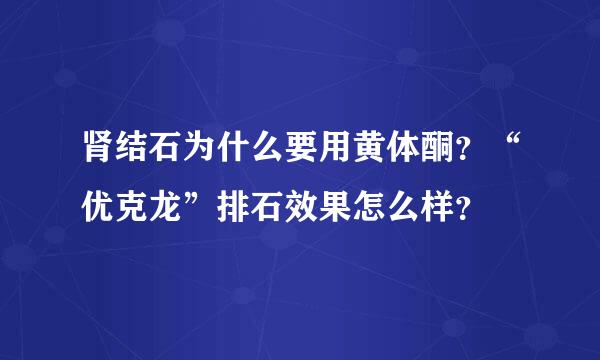 肾结石为什么要用黄体酮？“优克龙”排石效果怎么样？