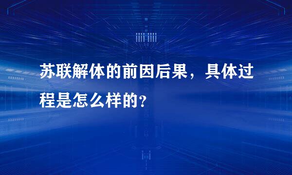 苏联解体的前因后果，具体过程是怎么样的？