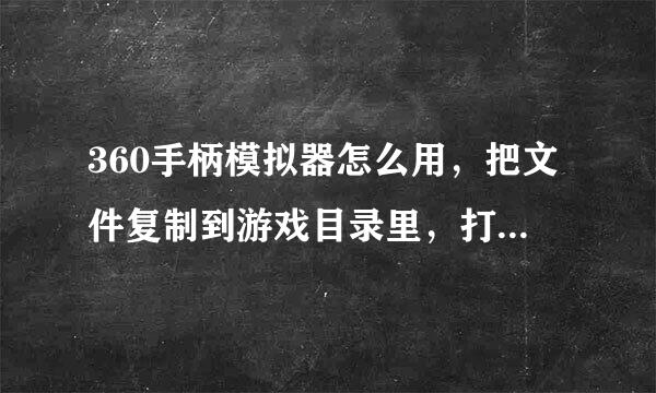 360手柄模拟器怎么用，把文件复制到游戏目录里，打开游戏压根没一点反应