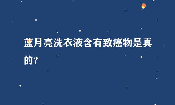 蓝月亮洗衣液含有致癌物是真的?