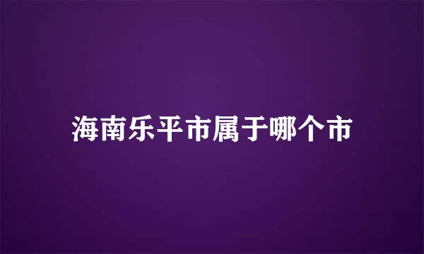 海南乐平市属于哪个市