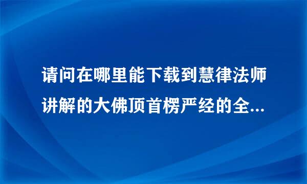 请问在哪里能下载到慧律法师讲解的大佛顶首楞严经的全部（全）视频呢？好像听说共16套，也不知是不是1