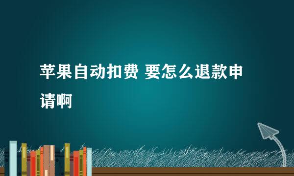 苹果自动扣费 要怎么退款申请啊