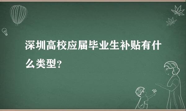 深圳高校应届毕业生补贴有什么类型？