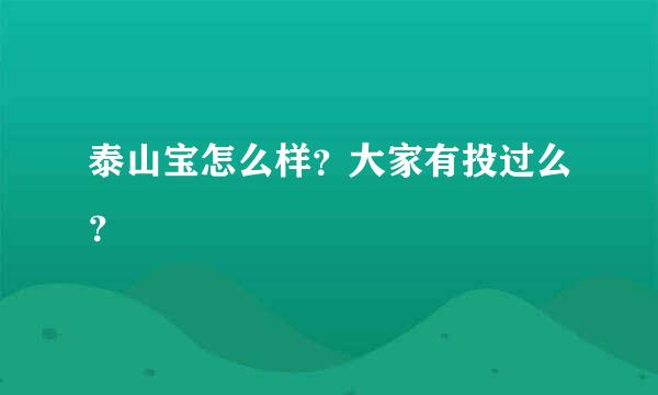 泰山宝怎么样？大家有投过么？