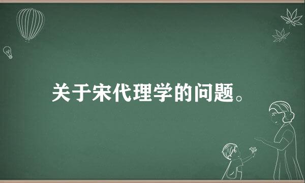 关于宋代理学的问题。