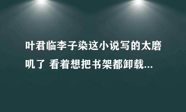 叶君临李子染这小说写的太磨叽了 看着想把书架都卸载了 可不可以更新快点？