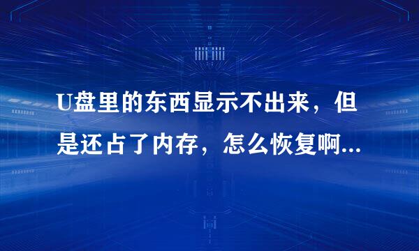 U盘里的东西显示不出来，但是还占了内存，怎么恢复啊？（急需，里面东西很重要）！