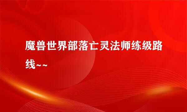 魔兽世界部落亡灵法师练级路线~~