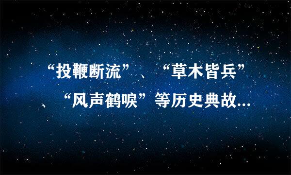 “投鞭断流”、“草木皆兵”、“风声鹤唳”等历史典故出自于古代安徽什么战役？