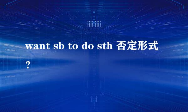 want sb to do sth 否定形式？