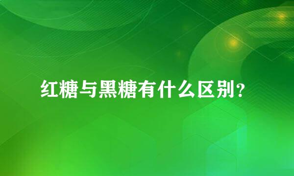 红糖与黑糖有什么区别？