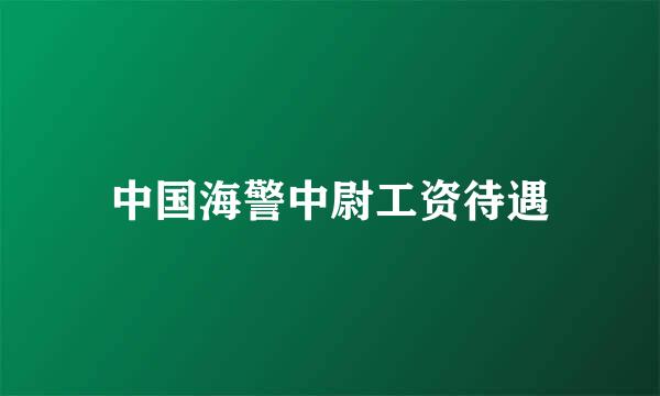 中国海警中尉工资待遇