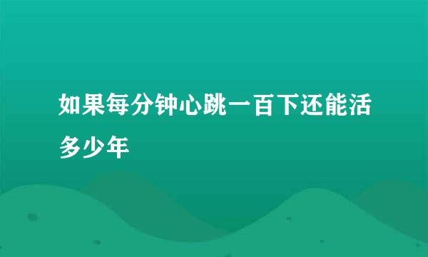 如果每分钟心跳一百下还能活多少年