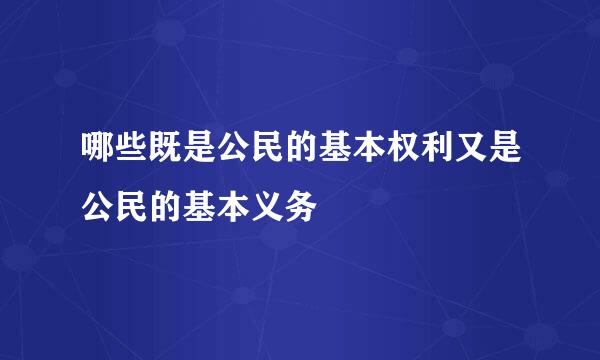 哪些既是公民的基本权利又是公民的基本义务