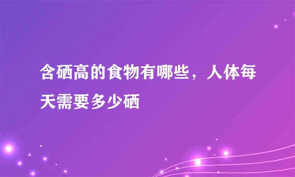 含硒高的食物有哪些，人体每天需要多少硒