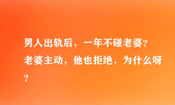 男人出轨后，一年不碰老婆？老婆主动，他也拒绝，为什么呀？