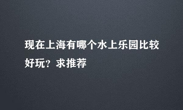 现在上海有哪个水上乐园比较好玩？求推荐