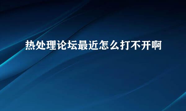 热处理论坛最近怎么打不开啊