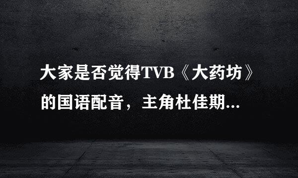 大家是否觉得TVB《大药坊》的国语配音，主角杜佳期的扮演者钟嘉欣让周筠来配音更合适呢？