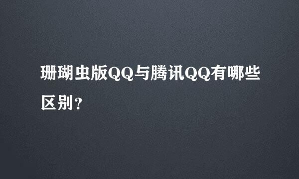 珊瑚虫版QQ与腾讯QQ有哪些区别？