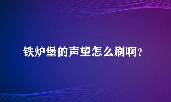 铁炉堡的声望怎么刷啊？