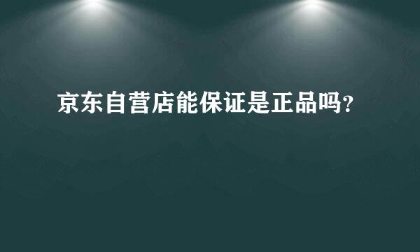 京东自营店能保证是正品吗？