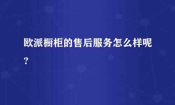 欧派橱柜的售后服务怎么样呢？