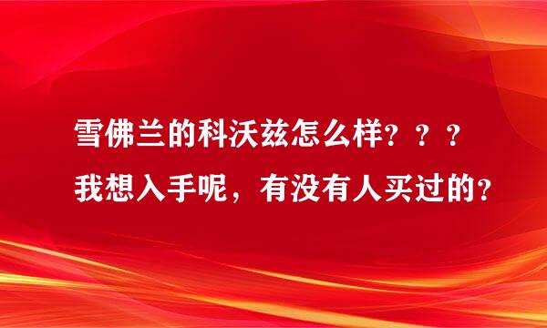 雪佛兰的科沃兹怎么样？？？我想入手呢，有没有人买过的？