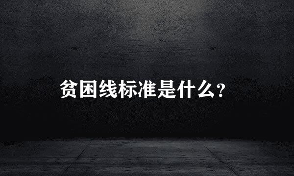 贫困线标准是什么？