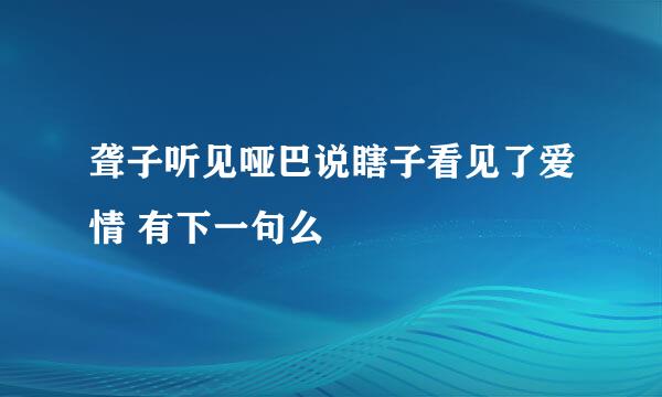 聋子听见哑巴说瞎子看见了爱情 有下一句么