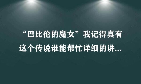 “巴比伦的魔女”我记得真有这个传说谁能帮忙详细的讲一下（不是动漫现实中有的）