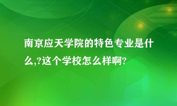 南京应天学院的特色专业是什么,?这个学校怎么样啊?