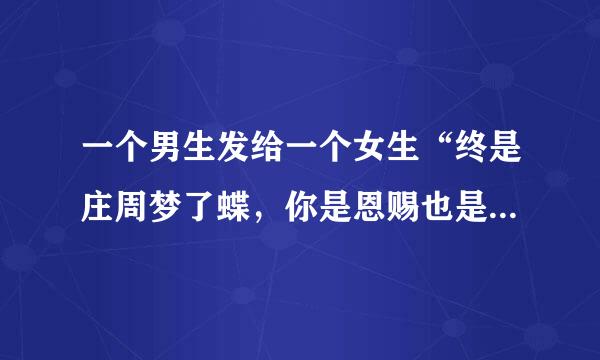 一个男生发给一个女生“终是庄周梦了蝶，你是恩赐也是劫”这个男的什么意思啊？