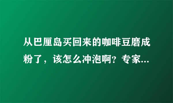 从巴厘岛买回来的咖啡豆磨成粉了，该怎么冲泡啊？专家教教我,谢谢