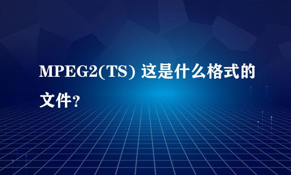 MPEG2(TS) 这是什么格式的文件？